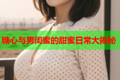 糖心与男闺蜜的甜蜜日常大揭秘