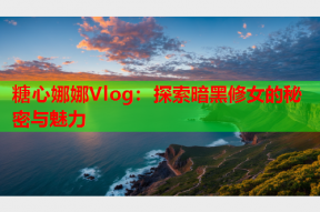 糖心娜娜Vlog：探索暗黑修女的秘密与魅力