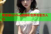 探索糖心Vlog的精彩世界与官方入口