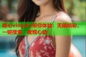 糖心vlog小e带你体验：无限精彩，一键搜索，发现心动