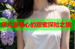 辛尤里糖心的甜蜜探险之旅