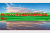 糖心VLOG带你畅游影视世界的无限魅力