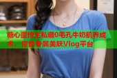 糖心蛋博主私藏0毛孔牛奶肌养成术，你的专属美肤Vlog平台