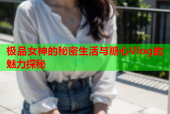 极品女神的秘密生活与糖心Vlog的魅力探秘