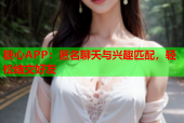 糖心APP：匿名聊天与兴趣匹配，轻松结交好友