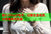 糖心Vlog小包子：记录生活点滴，分享美味与乐趣