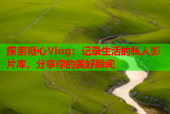探索糖心Vlog：记录生活的私人影片库，分享你的美好瞬间