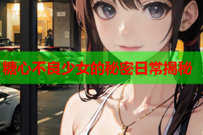 糖心不良少女的秘密日常揭秘