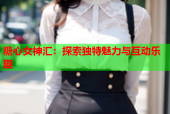 糖心女神汇：探索独特魅力与互动乐趣