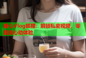 糖心Vlog狐狸：解锁私密视频，零距离心动体验