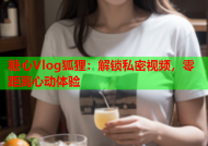 糖心Vlog狐狸：解锁私密视频，零距离心动体验