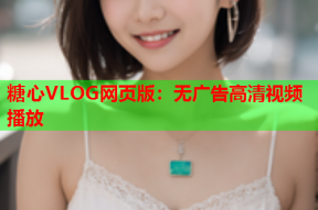 糖心VLOG网页版：无广告高清视频播放