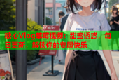糖心Vlog草莓视频：甜蜜诱惑，每日更新，解锁你的专属快乐