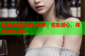 探索尤娜的糖心世界：收集糖心，体验爱与成长