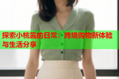 探索小桃酱的日常：跨境购物新体验与生活分享