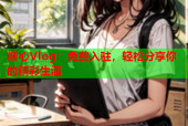 糖心Vlog：免费入驻，轻松分享你的精彩生活