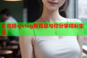 重启糖心vlog新篇章与你分享精彩生活