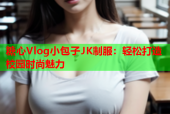 糖心Vlog小包子JK制服：轻松打造校园时尚魅力