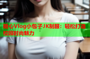 糖心Vlog小包子JK制服：轻松打造校园时尚魅力