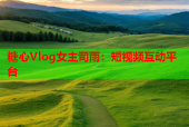 糖心Vlog女主司雨：短视频互动平台