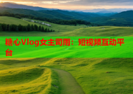 糖心Vlog女主司雨：短视频互动平台