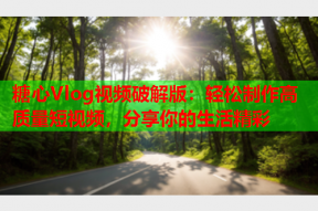 糖心Vlog视频破解版：轻松制作高质量短视频，分享你的生活精彩