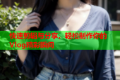 快速剪辑与分享，轻松制作你的Vlog精彩瞬间