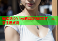 探索糖心Vlog的创意视频世界，记录生活点滴