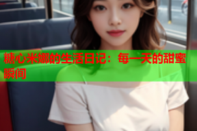 糖心米娜的生活日记：每一天的甜蜜瞬间