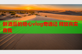 醉酒后的糖心vlog奇遇记 释放真实自我