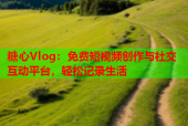 糖心Vlog：免费短视频创作与社交互动平台，轻松记录生活