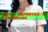 糖心Vlog：无限次观看与互动，轻松记录生活精彩瞬间