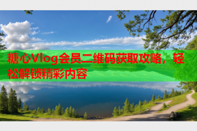 糖心Vlog会员二维码获取攻略，轻松解锁精彩内容
