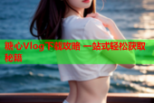 糖心Vlog下载攻略 一站式轻松获取秘籍