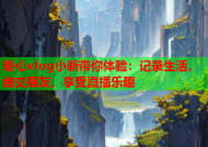 糖心vlog小新带你体验：记录生活，结交朋友，享受直播乐趣