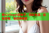 糖心Vlog小巨柚子：精彩生活，应有尽有，等你来探索