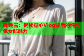 晚晚酱：揭秘糖心Vlog背后的纯欲兔女郎魅力