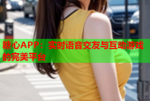 糖心APP：实时语音交友与互动游戏的完美平台