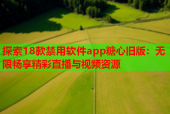 探索18款禁用软件app糖心旧版：无限畅享精彩直播与视频资源