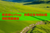 探索糖心Vlog：真实交友与精彩视频的完美结合