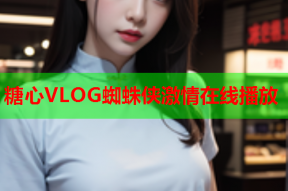 糖心VLOG蜘蛛侠激情在线播放