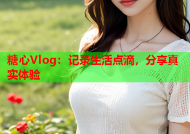 糖心Vlog：记录生活点滴，分享真实体验