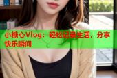 小糖心Vlog：轻松记录生活，分享快乐瞬间