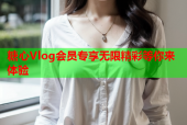 糖心Vlog会员专享无限精彩等你来体验