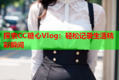 探索CC糖心Vlog：轻松记录生活精彩瞬间