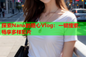 探索Nana的糖心Vlog：一键搜索，畅享多样影片