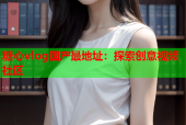 糖心vlog国产最地址：探索创意视频社区