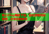 糖心Vlog导航下载：轻松获取精彩视频，分享你的故事
