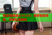 精东视频糖心VLOG：探索极致体验，尽享私密瞬间