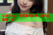 心糖Vlog：香菜美食分享，轻松记录每一刻